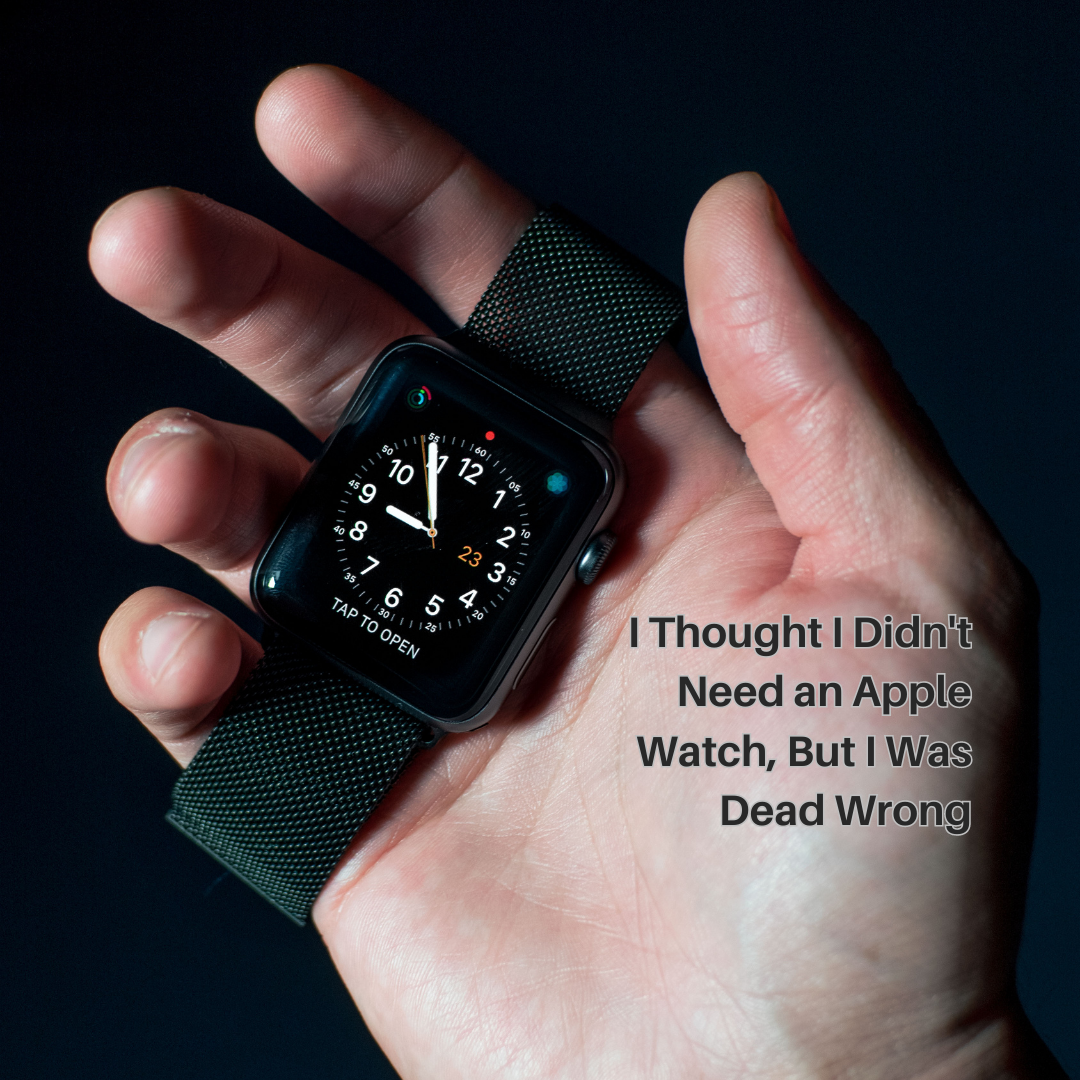 I Thought I Didn't Need an Apple Watch, But I Was Dead Wrong